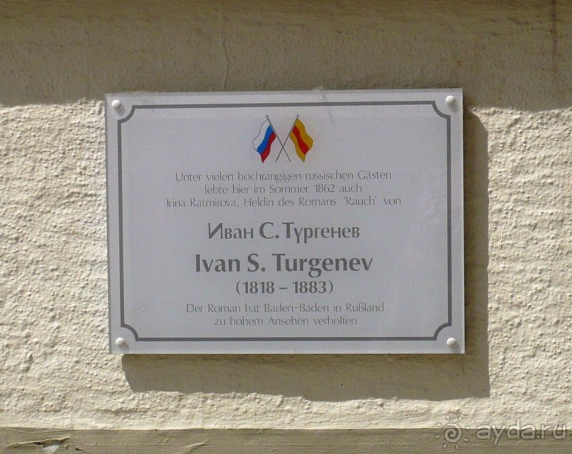 На одном из отелей нашлась памятная доска. Рискну перевести своими словами: «Среди многочисленных высокопоставленных русских гостей здесь летом 1862 года жила Ирина Ратмирова, героиня романа «Дым» И.С.Тургенева. Роман сделал Баден-Баден в России очень знаменитым (популярным)» Что-то в этом роде.